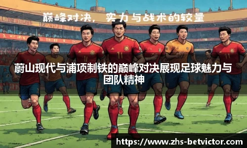 蔚山现代与浦项制铁的巅峰对决展现足球魅力与团队精神