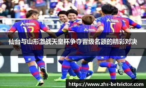 仙台与山形激战天皇杯争夺晋级名额的精彩对决