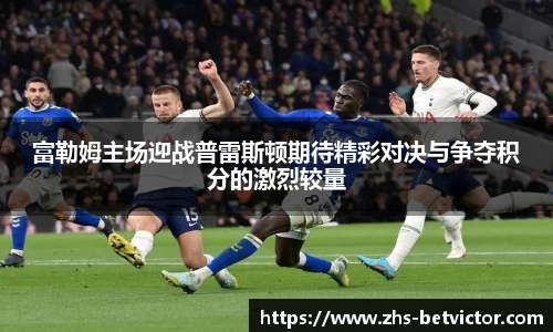 富勒姆主场迎战普雷斯顿期待精彩对决与争夺积分的激烈较量