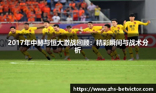 2017年中赫与恒大激战回顾：精彩瞬间与战术分析