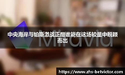 中央海岸与铂斯激战正酣谁能在这场较量中脱颖而出