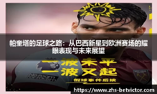 帕奎塔的足球之路：从巴西新星到欧洲赛场的耀眼表现与未来展望