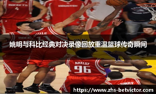 姚明与科比经典对决录像回放重温篮球传奇瞬间