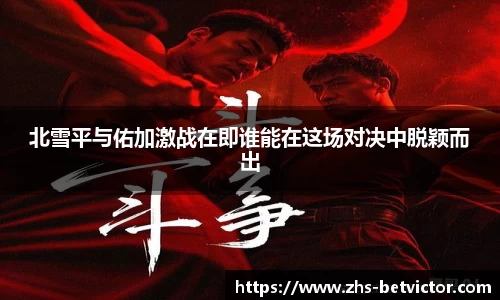 北雪平与佑加激战在即谁能在这场对决中脱颖而出