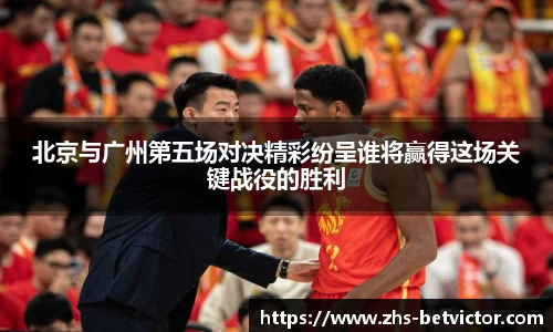 北京与广州第五场对决精彩纷呈谁将赢得这场关键战役的胜利