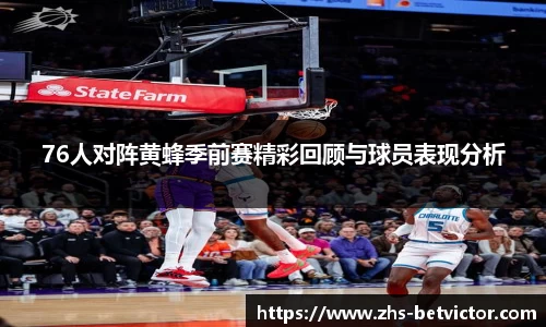 76人对阵黄蜂季前赛精彩回顾与球员表现分析