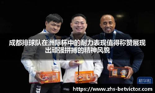 成都排球队在洲际杯中的耐力表现值得称赞展现出顽强拼搏的精神风貌