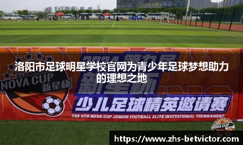 洛阳市足球明星学校官网为青少年足球梦想助力的理想之地