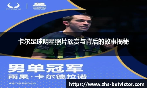 卡尔足球明星照片欣赏与背后的故事揭秘